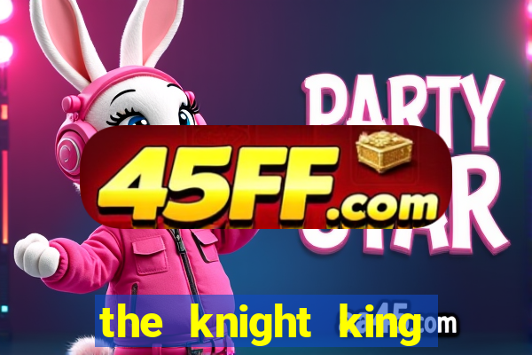 the knight king who returned with a god ler